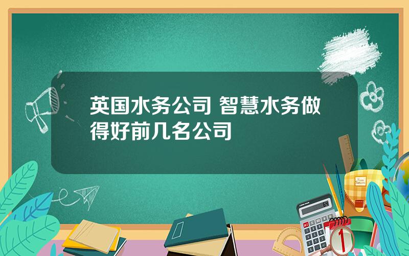 英国水务公司 智慧水务做得好前几名公司